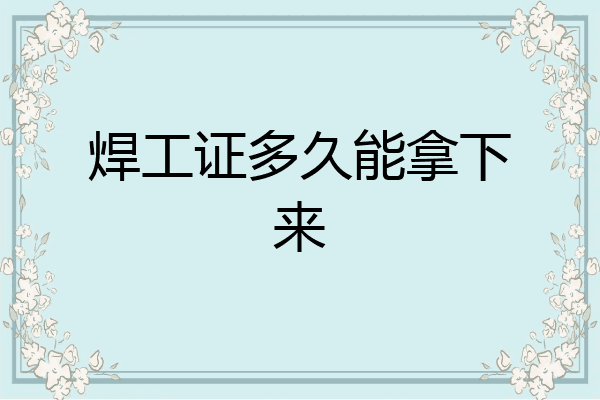 焊工证多久能拿下来