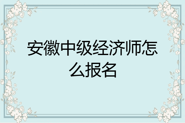 安徽中级经济师怎么报名