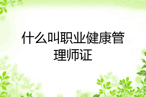 什么叫职业健康管理师证