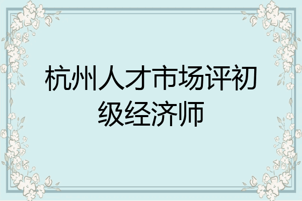 杭州人才市场评初级经济师