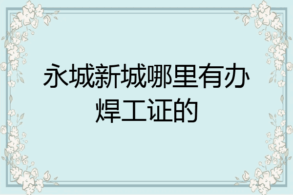 永城新城哪里有办焊工证的