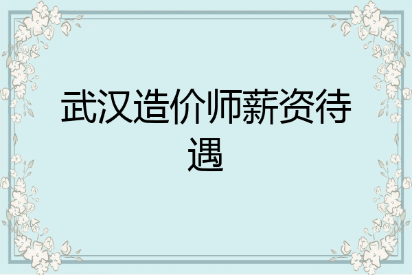武汉造价师薪资待遇