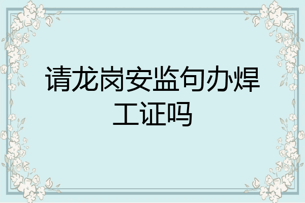 请龙岗安监句办焊工证吗