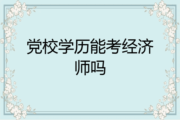 党校学历能考经济师吗