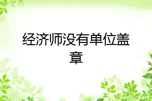 经济师没有单位盖章