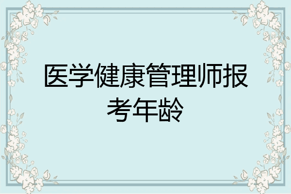 医学健康管理师报考年龄