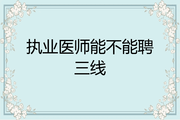 执业医师能不能聘三线