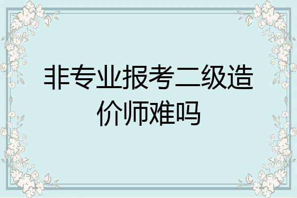 非专业报考二级造价师难吗