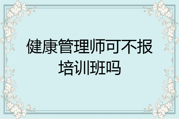 健康管理师可不报培训班吗