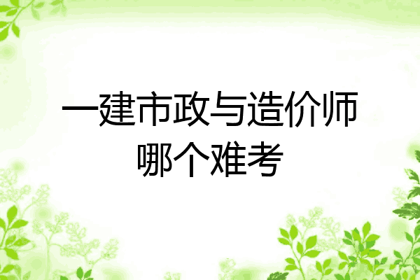 一建市政与造价师哪个难考