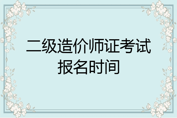 二级造价师证考试报名时间