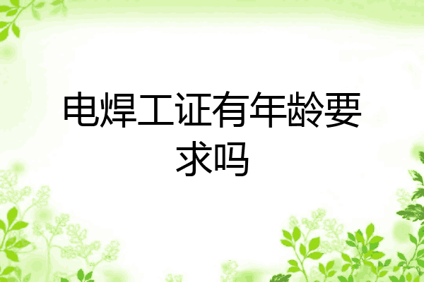 电焊工证有年龄要求吗