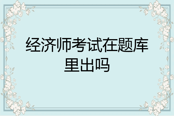经济师考试在题库里出吗