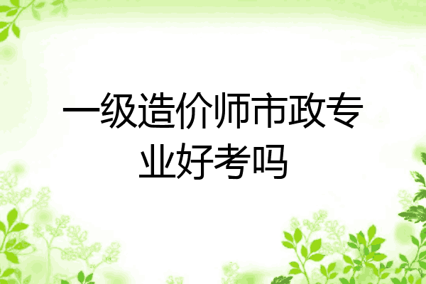 一级造价师市政专业好考吗