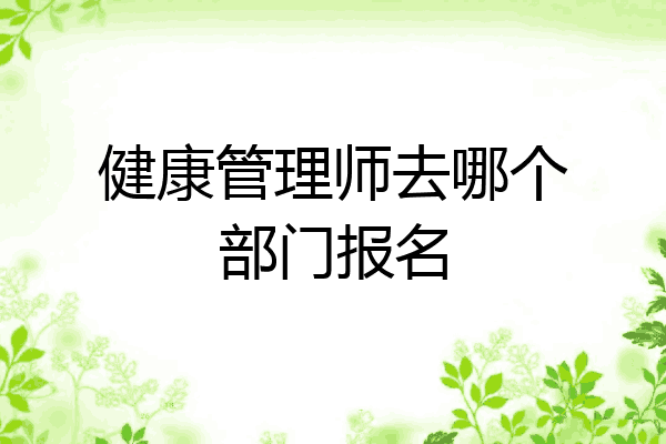 健康管理师去哪个部门报名