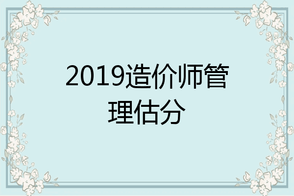 2019造价师管理估分
