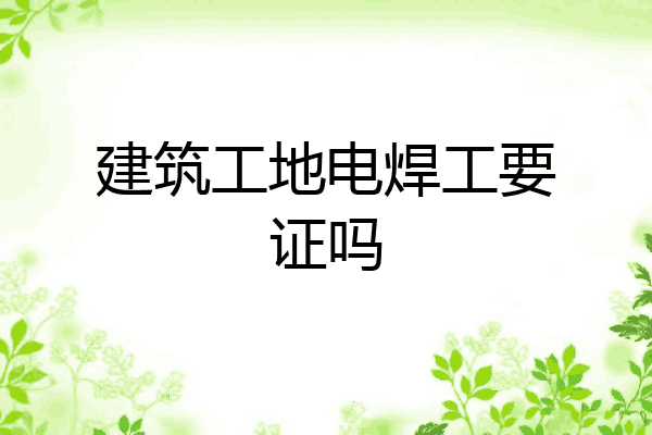 建筑工地电焊工要证吗