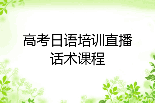 高考日语培训直播话术课程
