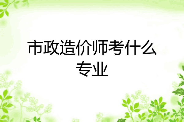 市政造价师考什么专业