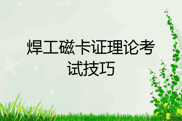 焊工磁卡证理论考试技巧