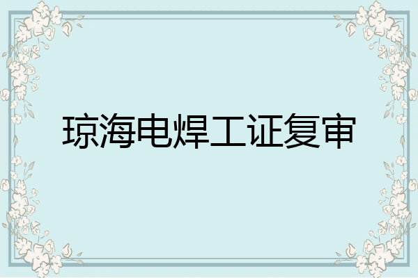 琼海电焊工证复审