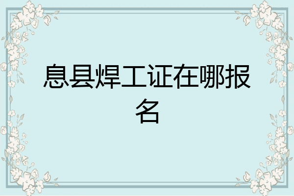 息县焊工证在哪报名
