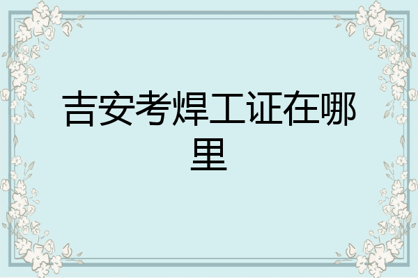 吉安考焊工证在哪里
