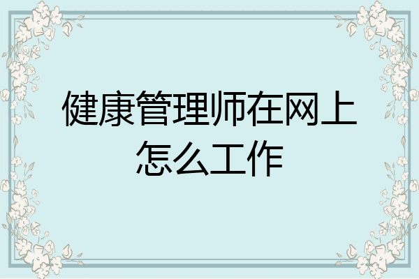 健康管理师在网上怎么工作