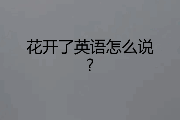 花开了英语怎么说?