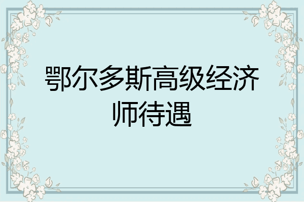 鄂尔多斯高级经济师待遇