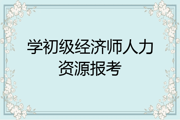 学初级经济师人力资源报考