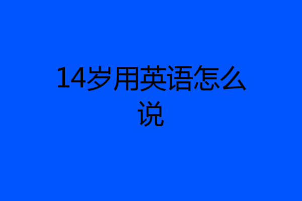 14岁用英语怎么说