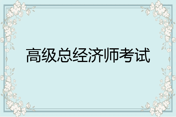 高级总经济师考试