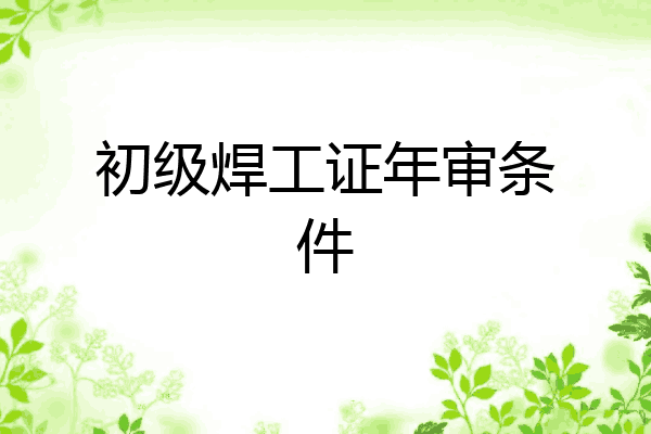 初级焊工证年审条件