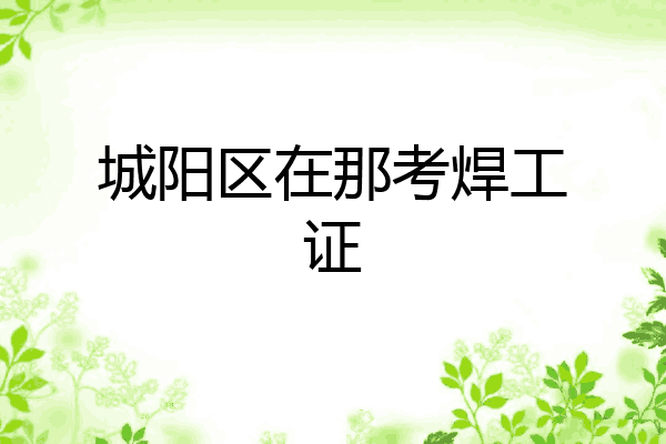 城阳区在那考焊工证
