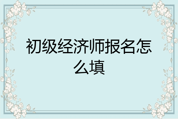初级经济师报名怎么填