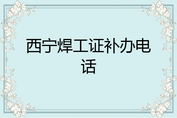西宁焊工证补办电话