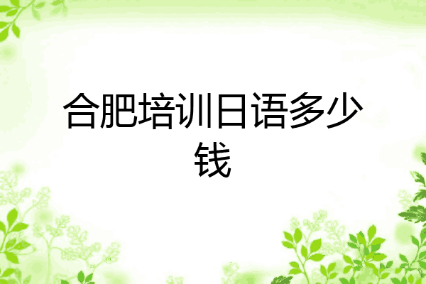 合肥培训日语多少钱
