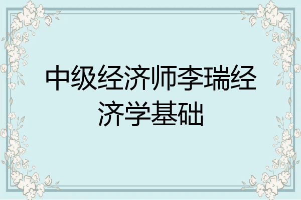 中级经济师李瑞经济学基础