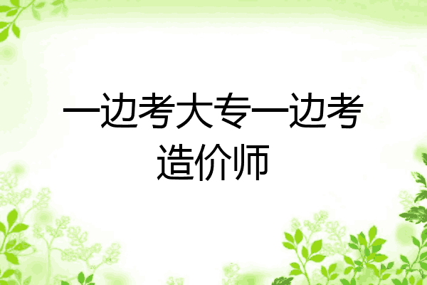 一边考大专一边考造价师