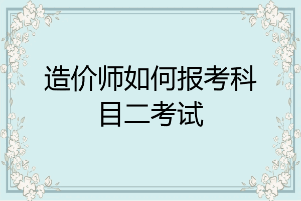 造价师如何报考科目二考试