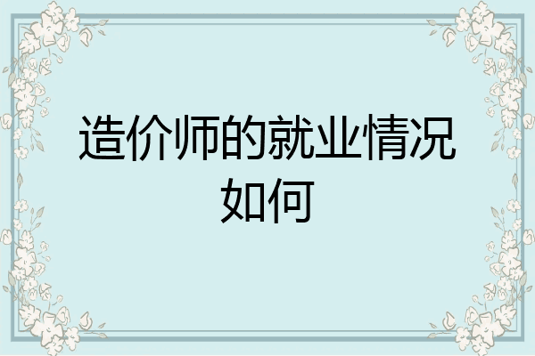 造价师的就业情况如何