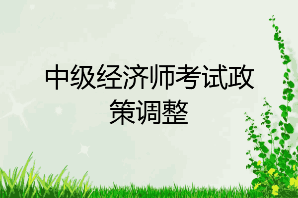 中级经济师考试政策调整