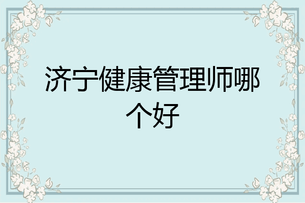 济宁健康管理师哪个好