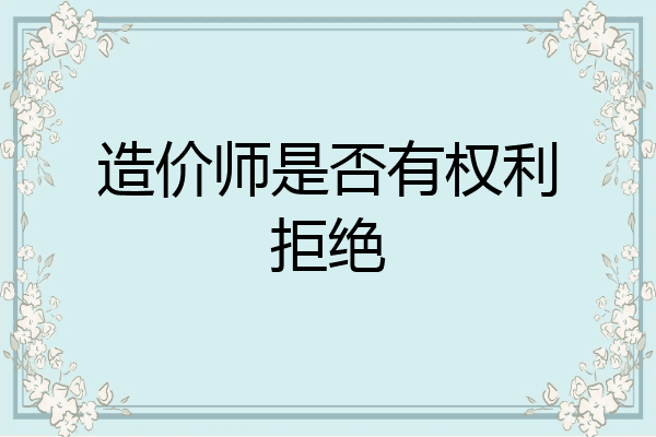 造价师是否有权利拒绝
