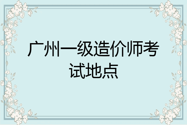 广州一级造价师考试地点