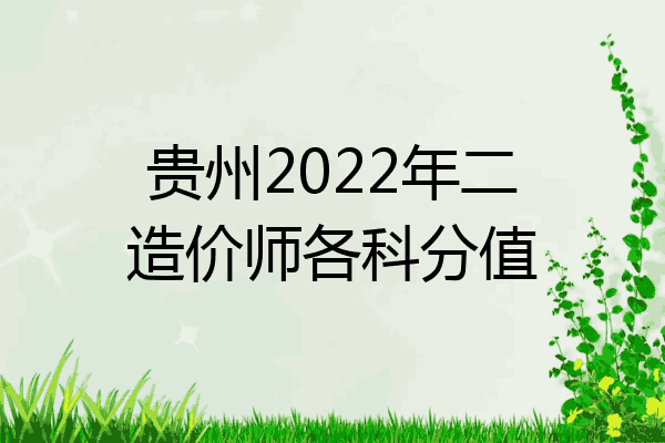 贵州2022年二造价师各科分值