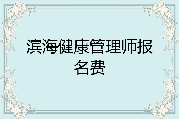 滨海健康管理师报名费
