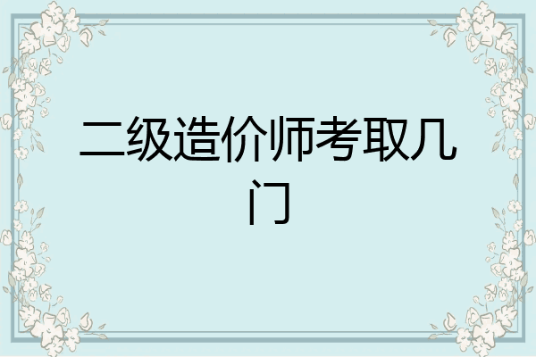 二级造价师考取几门