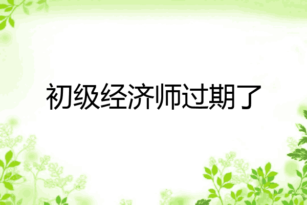 初级经济师过期了